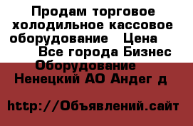 Продам торговое,холодильное,кассовое оборудование › Цена ­ 1 000 - Все города Бизнес » Оборудование   . Ненецкий АО,Андег д.